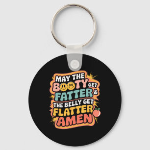 May The Booty Get Fatter And The Belly Get Flatter Key Ring