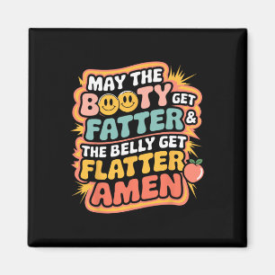 May The Booty Get Fatter And The Belly Get Flatter Magnet