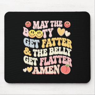 May The Booty Get Fatter And The Belly Get Flatter Mouse Pad