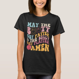 May The Booty Get Fatter And The Belly Get Flatter T-Shirt