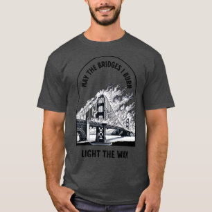 May the bridges I burn light the way T-Shirt