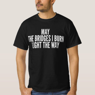 May The Bridges I Burn Light The Way T-Shirt
