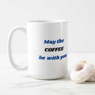 May the COFFEE be with you Coffee Mug