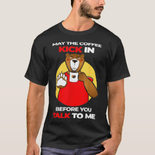 May The Coffee Kick In Before You Talk Serious Bea T-Shirt