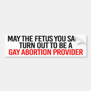 May the foetus you save turn out to be a gay abort bumper sticker