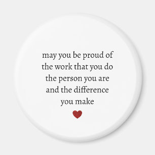 may you be proud of the work you do the person you magnet