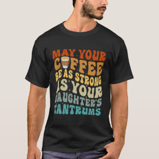 May Your Coffee Be As Strong As Your Daughter'S Ta T-Shirt