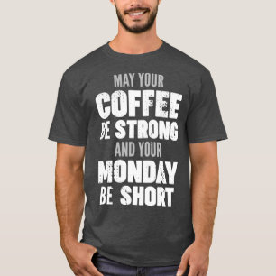 May your coffee be strong and your Monday be short T-Shirt