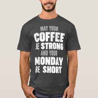 May your coffee be strong and your Monday be short T-Shirt