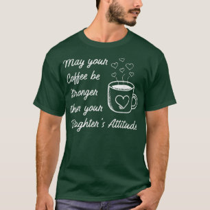 May Your Coffee Be Stronger Than Daughter's Attitu T-Shirt