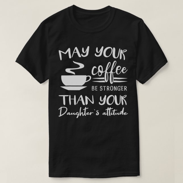 May your Coffee be Stronger than Daughters Attitud T-Shirt (Design Front)