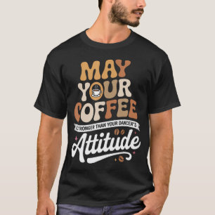 May Your Coffee Be Stronger Than You Dancer's T-Shirt