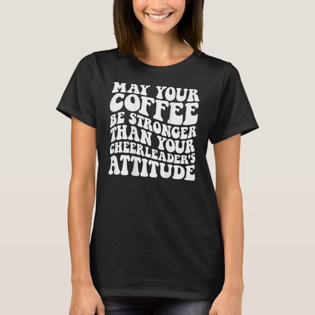 May your coffee be stronger than your cheerleader  T-Shirt (Front)