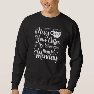 May Your Coffee Be Stronger Than Your Monday Sweatshirt