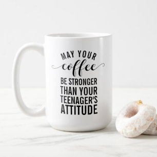 May your coffee be stronger than your teenager coffee mug