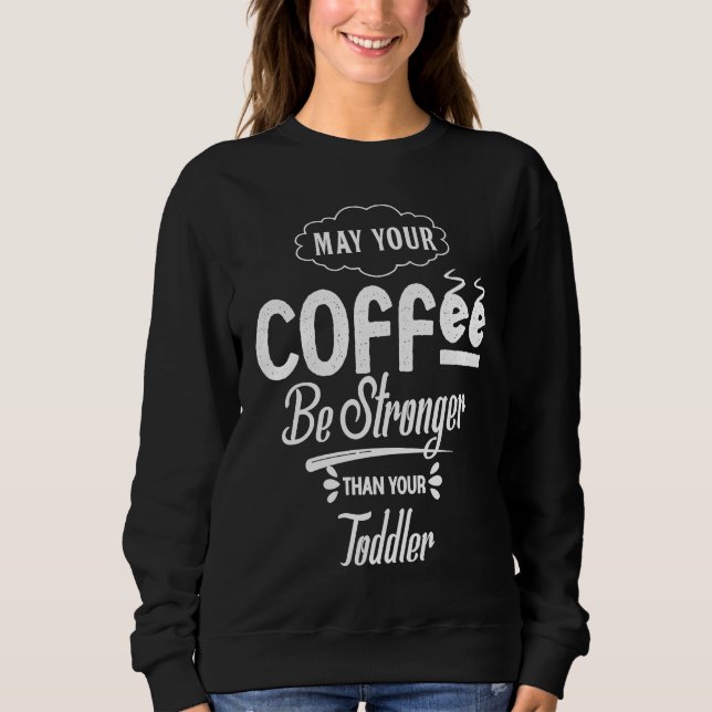 May Your Coffee Be Stronger Than Your Toddler Futu Sweatshirt (Front)