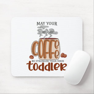 May Your Coffee Be Stronger Than Your Toddler Mouse Pad