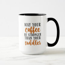 May Your Coffee Be Stronger Than Your Toddler