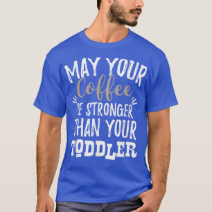 May Your Coffee Be Stronger Than Your Toddler Mum  T-Shirt