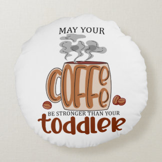 May Your Coffee Be Stronger Than Your Toddler Round Cushion