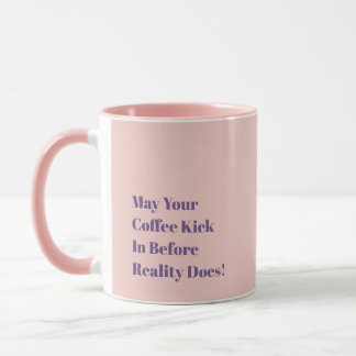 May Your Coffee Kick In Before Reality Does! Mug