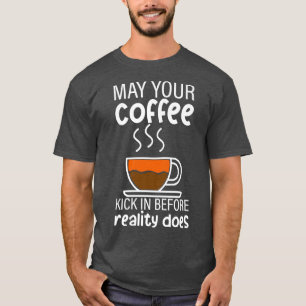 May Your Coffee Kick In Before Reality Does --- Pr T-Shirt