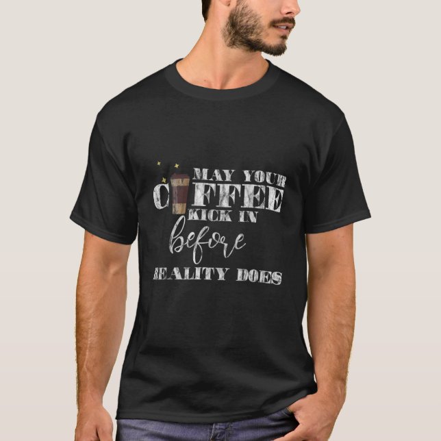 May Your Coffee Kick In Before Reality Does ||--- T-Shirt (Front)