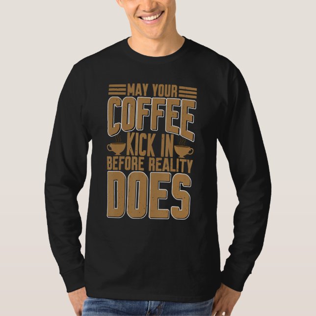 May Your Coffee Kick In Before Reality Does     T-Shirt (Front)