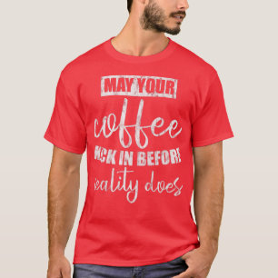 May Your Coffee Kick In Before Reality Does ----- T-Shirt