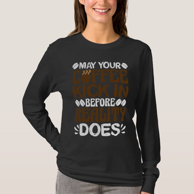 May Your Coffee Kick In Before Reality Does T-Shirt (Front)