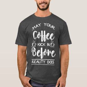 May Your Coffee Kick In Before Reality Does T-Shirt