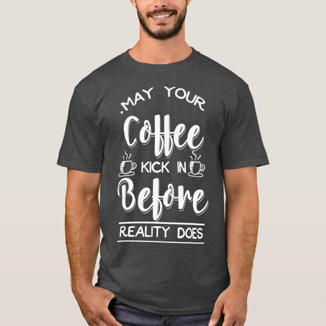 May Your Coffee Kick In Before Reality Does T-Shirt (Front)