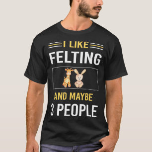 Maybe 3 People Felting Felt Felter T-Shirt
