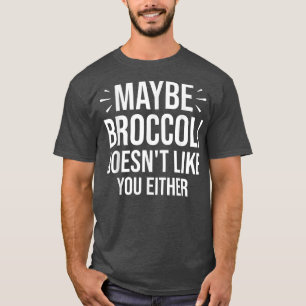 Maybe Broccoli Doesn't Like You Either 953 T-Shirt