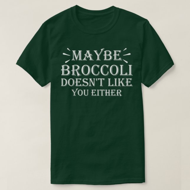 Maybe Broccoli Doesn't Like You Either  954 T-Shirt (Design Front)