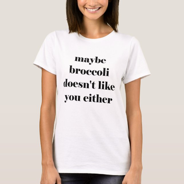 Maybe broccoli doesn't like you either t-shirt (Front)
