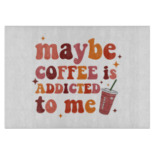 Maybe Coffee Is Addicted To Me Apparel Cutting Board
