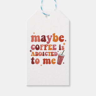 Maybe Coffee Is Addicted To Me Apparel Gift Tags