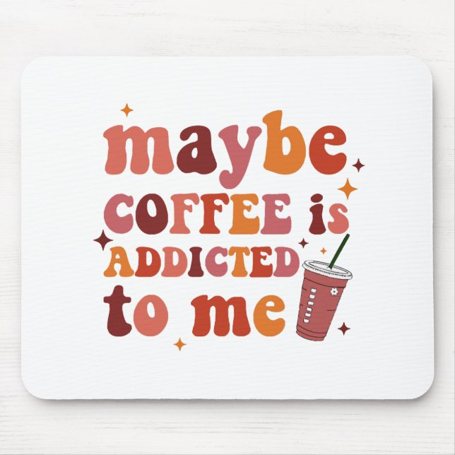 Maybe Coffee Is Addicted To Me Apparel Mouse Pad (Front)