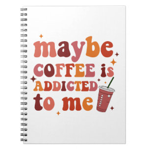 Maybe Coffee Is Addicted To Me Apparel Notebook