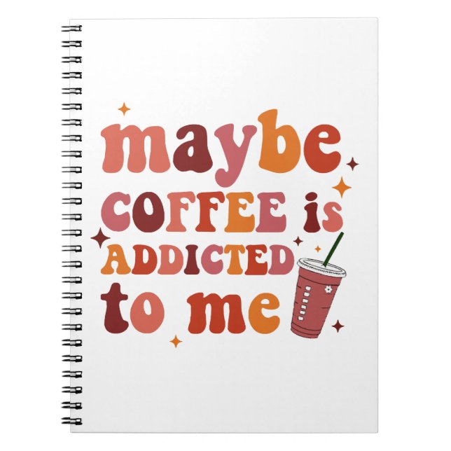 Maybe Coffee Is Addicted To Me Apparel Notebook (Front)