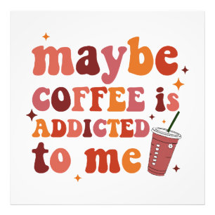 Maybe Coffee Is Addicted To Me Apparel Photo Print