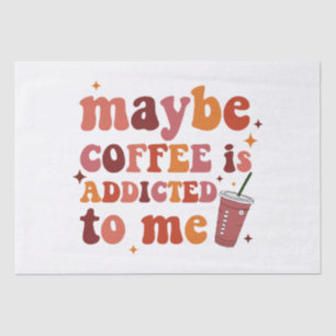 Maybe Coffee Is Addicted To Me Apparel Tissue Paper
