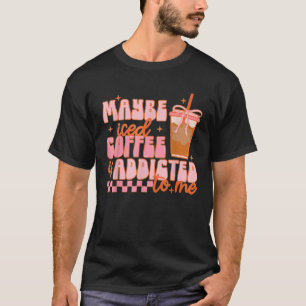 Maybe Iced Coffee Is Addicted To Me Funny Barista T-Shirt
