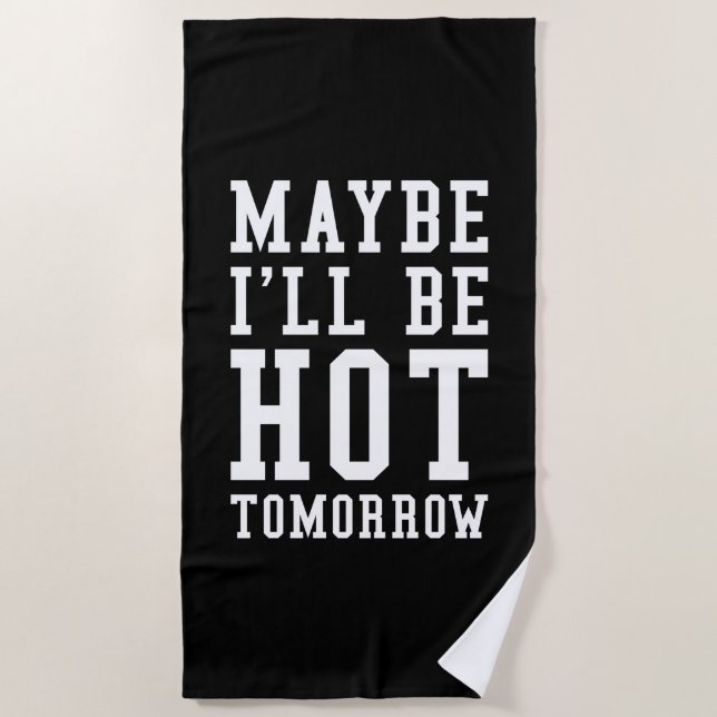 Maybe I'll Be Hot Tomorrow Beach Towel (Front)