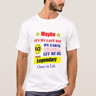 Maybe It’s My Last Day On Earth Let Me Be Legendar T-Shirt