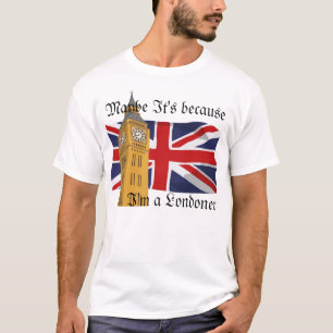 Maybe It's because I'm a Londoner T-Shirt
