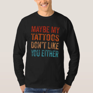 Maybe My Tattoos Don't Like You Either Ink Tattoo T-Shirt