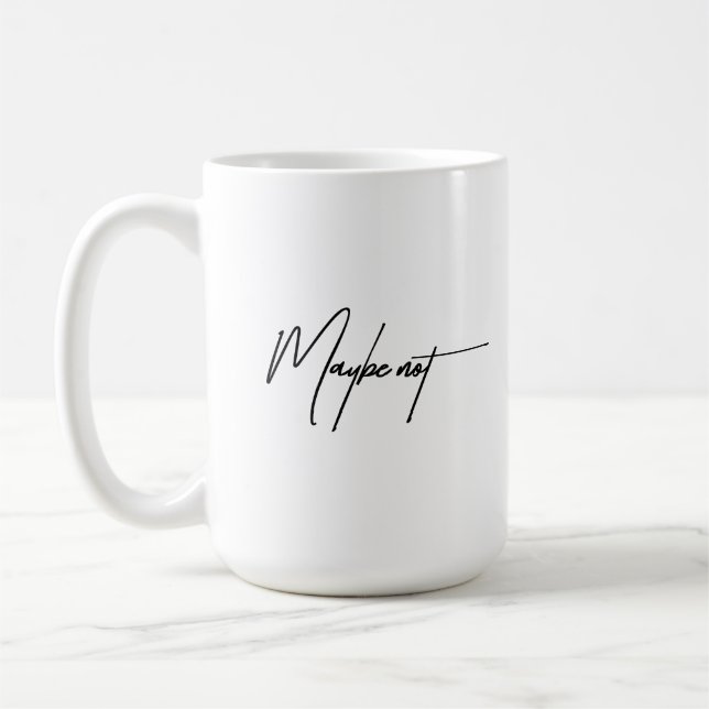 Maybe Not – Sarcastic & Funny Quote Coffee Mug (Left)