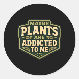 Maybe Plants Are Addicted To Funny Gardener Classic Round Sticker